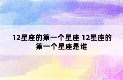 12星座的第一个星座 12星座的第一个星座是谁